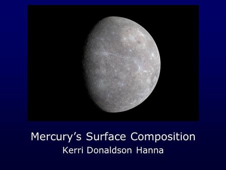 Mercury’s Surface Composition Kerri Donaldson Hanna.