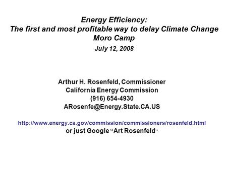 Energy Efficiency: The first and most profitable way to delay Climate Change Moro Camp July 12, 2008 Arthur H. Rosenfeld, Commissioner California Energy.