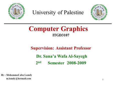 1 Computer Graphics By : Mohammed abu Lamdy ITGD3107 University of Palestine Supervision: Assistant Professor Dr. Sana’a Wafa Al-Sayegh.