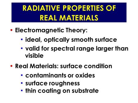 RADIATIVE PROPERTIES OF REAL MATERIALS Electromagnetic Theory: ▪ ideal, optically smooth surface ▪ valid for spectral range larger than visible Real Materials: