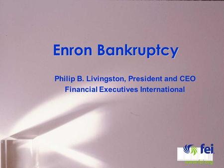 Enron Bankruptcy Philip B. Livingston, President and CEO Financial Executives International.