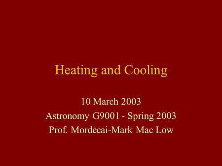 Heating and Cooling 10 March 2003 Astronomy G9001 - Spring 2003 Prof. Mordecai-Mark Mac Low.