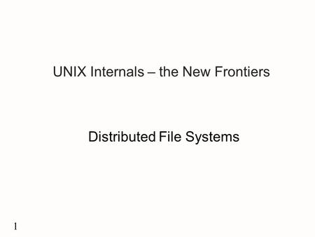 1 UNIX Internals – the New Frontiers Distributed File Systems.