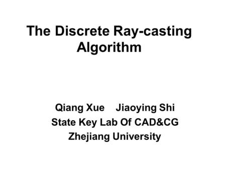 The Discrete Ray-casting Algorithm Qiang Xue Jiaoying Shi State Key Lab Of CAD&CG Zhejiang University.