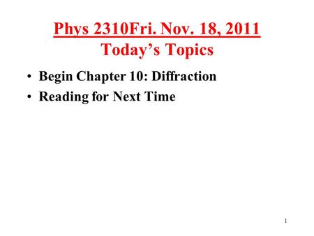 1 Phys 2310Fri. Nov. 18, 2011 Today’s Topics Begin Chapter 10: Diffraction Reading for Next Time TexPoint fonts used in EMF. Read the TexPoint manual before.