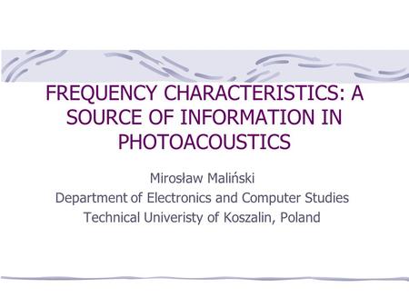 FREQUENCY CHARACTERISTICS: A SOURCE OF INFORMATION IN PHOTOACOUSTICS Mirosław Maliński Department of Electronics and Computer Studies Technical Univeristy.
