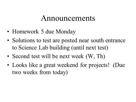 Announcements Homework 5 due Monday Solutions to test are posted near south entrance to Science Lab building (until next test) Second test will be next.