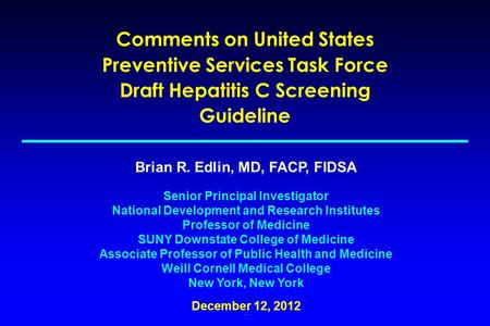 Comments on United States Preventive Services Task Force Draft Hepatitis C Screening Guideline Brian R. Edlin, MD, FACP, FIDSA Senior Principal Investigator.