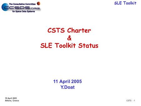 SLE Toolkit 18 April 2005 Athens, Greece CSTS - 1 CSTS Charter & SLE Toolkit Status 11 April 2005 Y.Doat.