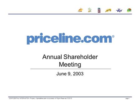 CONFIDENTIAL INFORMATION Property of priceline.com incorporated. All Rights Reserved. 5.20.03 page 1 Annual Shareholder Meeting June 9, 2003.