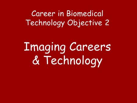Career in Biomedical Technology Objective 2 Imaging Careers & Technology.
