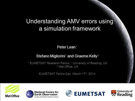 Understanding AMV errors using a simulation framework Peter Lean 1* Stefano Migliorini 1 and Graeme Kelly 2 * EUMETSAT Research Fellow, 1 University of.
