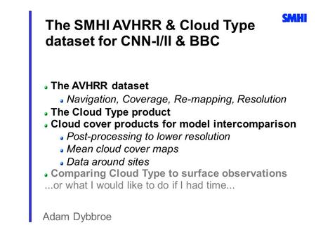 The SMHI AVHRR & Cloud Type dataset for CNN-I/II & BBC Adam Dybbroe The AVHRR dataset Navigation, Coverage, Re-mapping, Resolution The Cloud Type product.