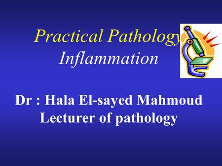 Practical Pathology Inflammation Dr : Hala El-sayed Mahmoud Lecturer of pathology.