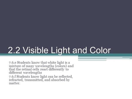 2.2 Visible Light and Color 7.6.e Students know that white light is a mixture of many wavelengths (colors) and that the retinal cells react differently.