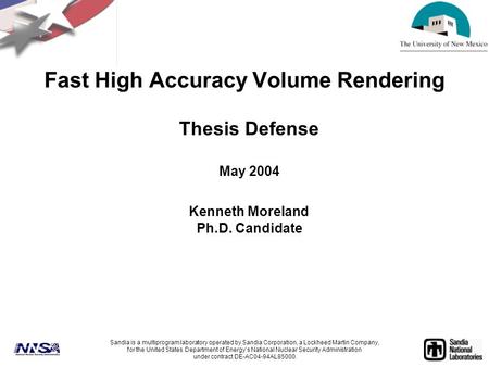 Fast High Accuracy Volume Rendering Thesis Defense May 2004 Kenneth Moreland Ph.D. Candidate Sandia is a multiprogram laboratory operated by Sandia Corporation,