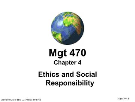 Irwin/McGraw-Hill [Modified by EvS] Mgt 470-4-1 Mgt 470 Chapter 4 Ethics and Social Responsibility.