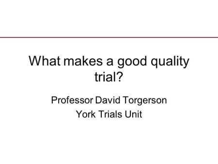 What makes a good quality trial? Professor David Torgerson York Trials Unit.