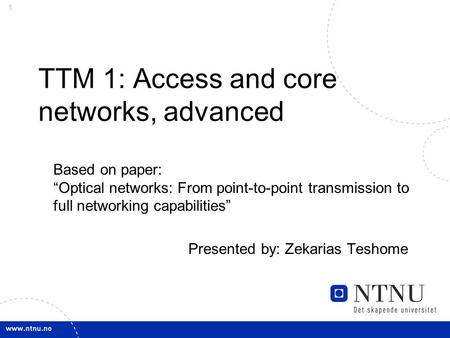 1 TTM 1: Access and core networks, advanced Based on paper: “Optical networks: From point-to-point transmission to full networking capabilities” Presented.