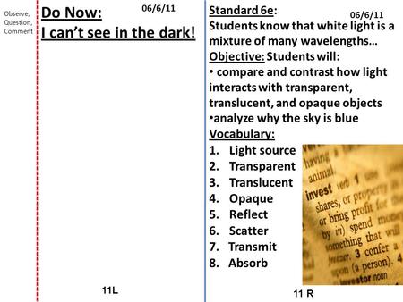 11 R 11L 06/6/11 Do Now: I can’t see in the dark! Observe, Question, Comment Standard 6e: Students know that white light is a mixture of many wavelengths…