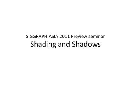 SIGGRAPH ASIA 2011 Preview seminar Shading and Shadows.
