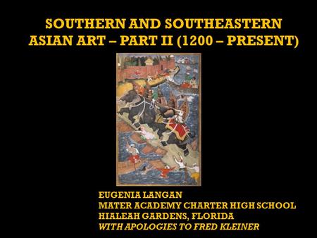 SOUTHERN AND SOUTHEASTERN ASIAN ART – PART II (1200 – PRESENT) EUGENIA LANGAN MATER ACADEMY CHARTER HIGH SCHOOL HIALEAH GARDENS, FLORIDA WITH APOLOGIES.