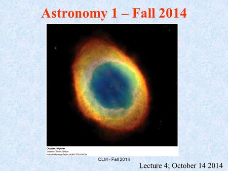 Astronomy 1 – Fall 2014 CLM - Fall 2014 Lecture 4; October 14 2014.