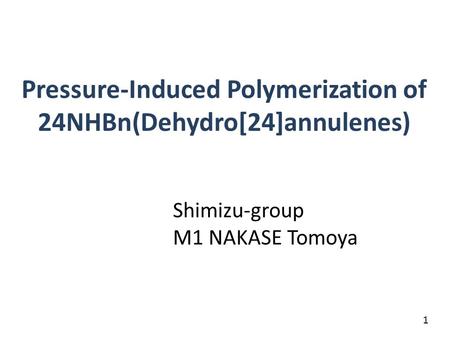 Pressure-Induced Polymerization of 24NHBn(Dehydro[24]annulenes) Shimizu-group M1 NAKASE Tomoya 1.