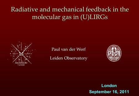 Der Paul van der Werf Leiden Observatory Radiative and mechanical feedback in the molecular gas in (U)LIRGs London September 16, 2011.