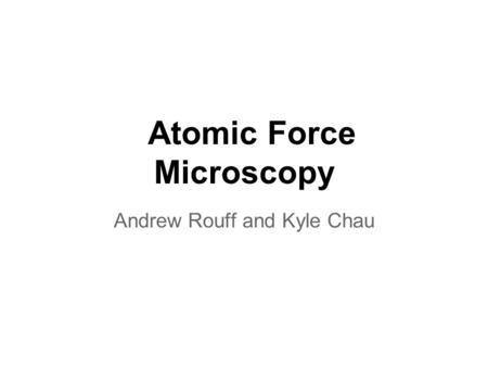 Atomic Force Microscopy Andrew Rouff and Kyle Chau.