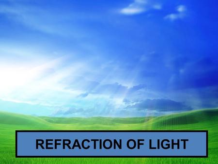 REFRACTION OF LIGHT. REFRACTION THE BENDING OF LIGHT DUE TO A CHANGE IN ITS SPEED.