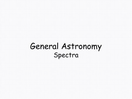 General Astronomy Spectra. Spectra Early in this course, it was noted that we only detect light from the stars. They are too far away to do much more.