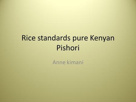 Rice standards pure Kenyan Pishori Anne kimani. overview Qualities of basmati Basmati in the world market Factors affecting quality Causes of loss of.