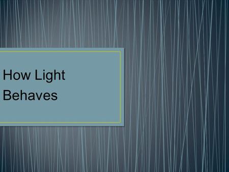 How Light Behaves. Optics Study of light Luminous – when a body gives of light Incandescent – when a body that gives of light through when heated A body.