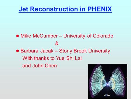 Jet Reconstruction in PHENIX l Mike McCumber – University of Colorado & l Barbara Jacak – Stony Brook University With thanks to Yue Shi Lai and John Chen.