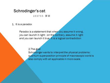 103755 郭劼 Schrodinger’s cat 1, It is a paradox Paradox is a statement that when you assume it wrong, you can launch it right ; on the contrary, assume.