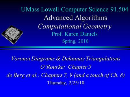 UMass Lowell Computer Science 91.504 Advanced Algorithms Computational Geometry Prof. Karen Daniels Spring, 2010 Voronoi Diagrams & Delaunay Triangulations.