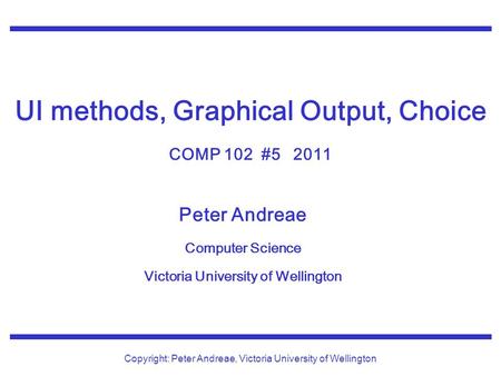 Peter Andreae Computer Science Victoria University of Wellington Copyright: Peter Andreae, Victoria University of Wellington UI methods, Graphical Output,
