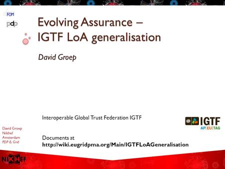 David Groep Nikhef Amsterdam PDP & Grid Evolving Assurance – IGTF LoA generalisation David Groep Interoperable Global Trust Federation IGTF Documents at.