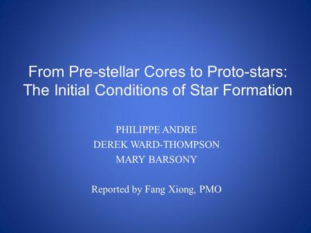 From Pre-stellar Cores to Proto-stars: The Initial Conditions of Star Formation PHILIPPE ANDRE DEREK WARD-THOMPSON MARY BARSONY Reported by Fang Xiong,