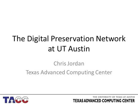 The Digital Preservation Network at UT Austin Chris Jordan Texas Advanced Computing Center.