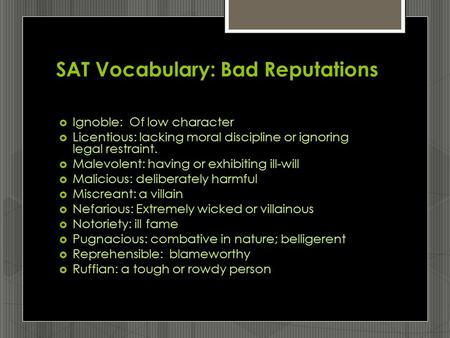 SAT Vocabulary: Bad Reputations  Ignoble: Of low character  Licentious: lacking moral discipline or ignoring legal restraint.  Malevolent: having or.