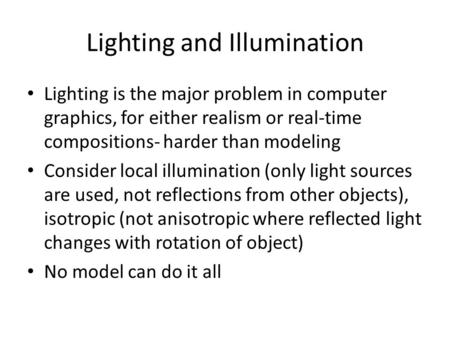 Lighting and Illumination Lighting is the major problem in computer graphics, for either realism or real-time compositions- harder than modeling Consider.