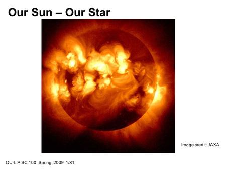 Our Sun – Our Star Image credit: JAXA OU-L P SC 100 Spring, 2009 1/81.