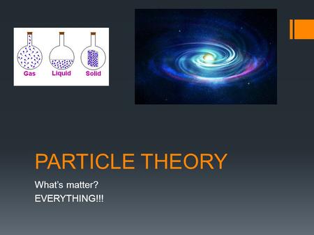 PARTICLE THEORY What’s matter? EVERYTHING!!!. Big Idea: The particle theory of matter helps to explain the physical characteristics of matter. Demonstration.