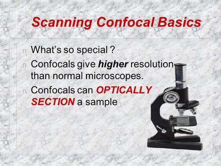 Scanning Confocal Basics n What’s so special ? n Confocals give higher resolution than normal microscopes. n Confocals can OPTICALLY SECTION a sample.