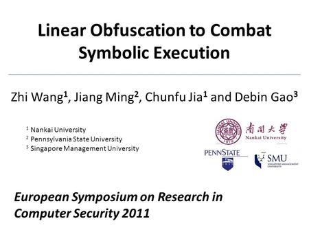 Linear Obfuscation to Combat Symbolic Execution Zhi Wang 1, Jiang Ming 2, Chunfu Jia 1 and Debin Gao 3 1 Nankai University 2 Pennsylvania State University.