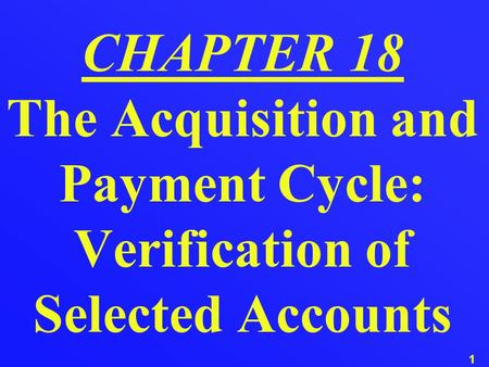 1 CHAPTER 18 The Acquisition and Payment Cycle: Verification of Selected Accounts.