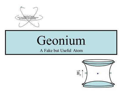 Geonium A Fake but Useful Atom BoBo. Overview What is Geonium and why is it useful? A little bit of history What is a Penning trap? Penning trap components.