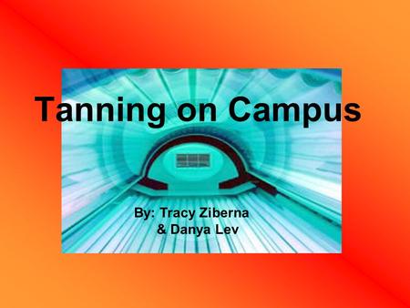 Tanning on Campus By: Tracy Ziberna & Danya Lev. A Cultural Change Tan was not always popular. Through many centuries, a pale face was the desired look.